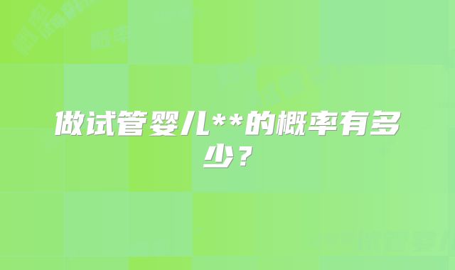 做试管婴儿**的概率有多少?