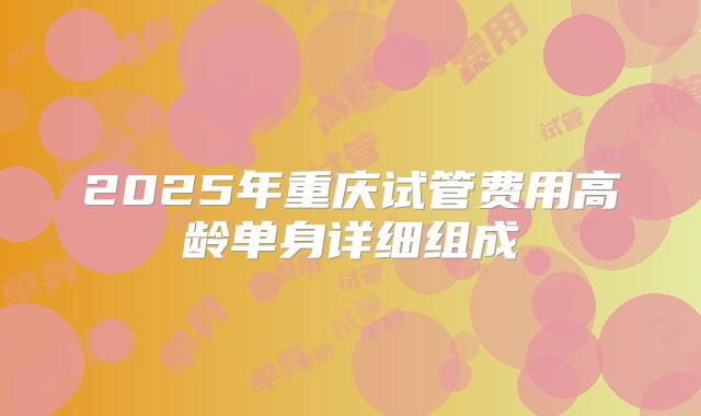 2025年重庆试管费用高龄单身详细组成