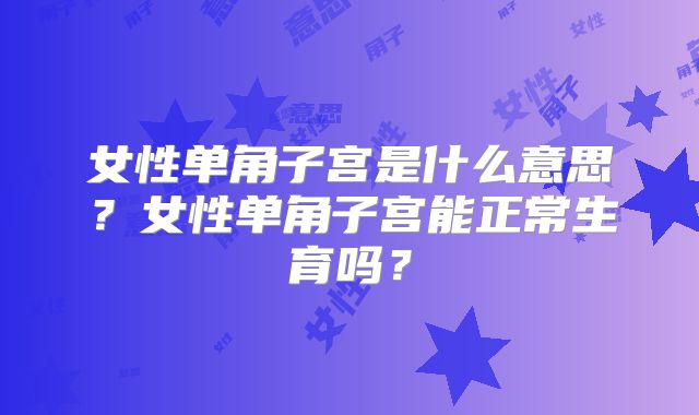 女性单角子宫是什么意思？女性单角子宫能正常生育吗？