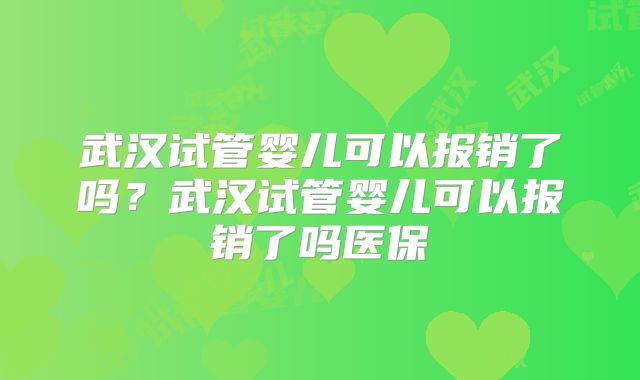 武汉试管婴儿可以报销了吗?武汉试管婴儿可以报销了吗医保