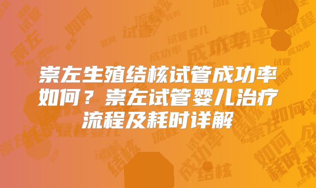 崇左生殖结核试管成功率如何?崇左试管婴儿治疗流程及耗时详解
