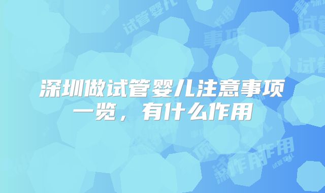 深圳做试管婴儿注意事项一览,有什么作用
