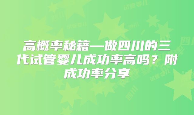 高概率秘籍—做四川的三代试管婴儿成功率高吗?附成功率分享