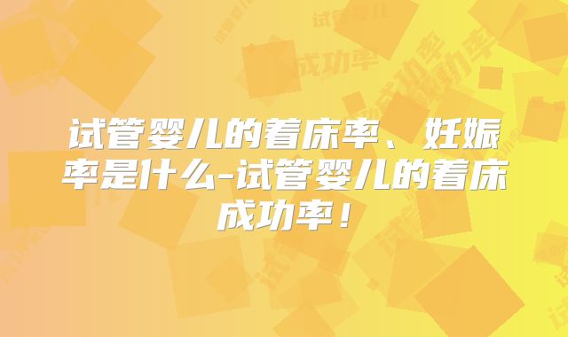 试管婴儿的着床率、妊娠率是什么-试管婴儿的着床成功率!
