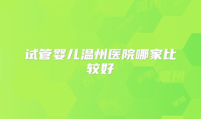 试管婴儿温州医院哪家比较好