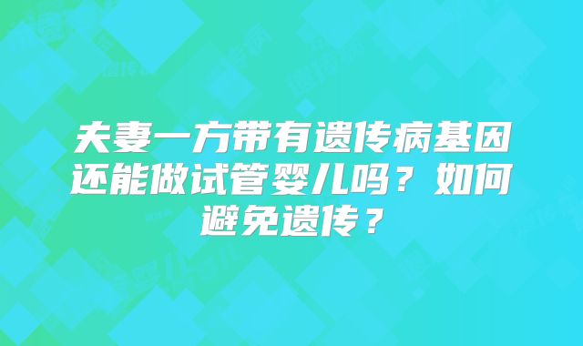 夫妻一方带有遗传病基因还能做试管婴儿吗?如何避免遗传?