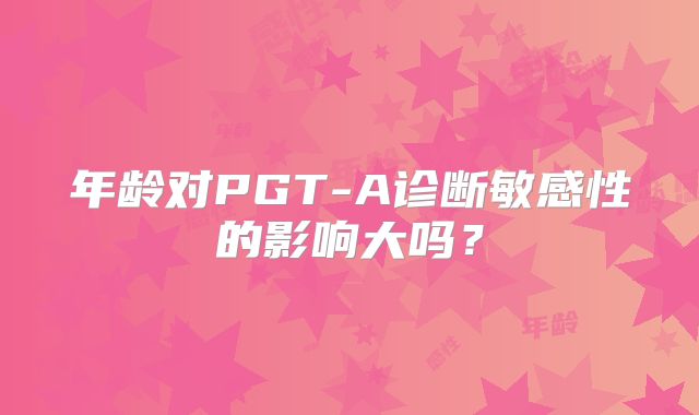 年龄对PGT-A诊断敏感性的影响大吗？