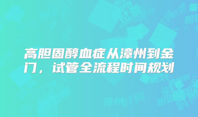 高胆固醇血症从漳州到金门，试管全流程时间规划