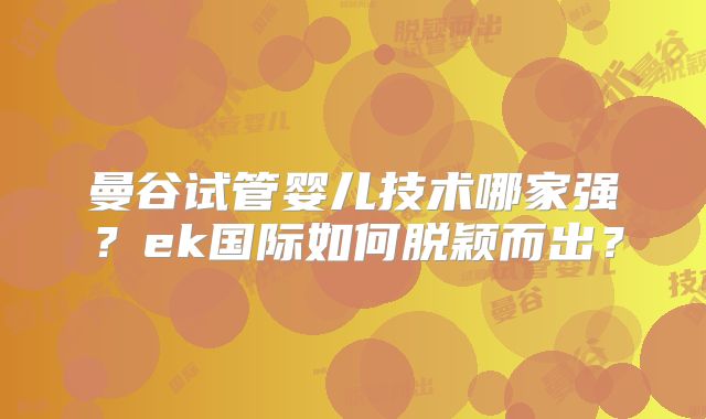 曼谷试管婴儿技术哪家强？ek国际如何脱颖而出？
