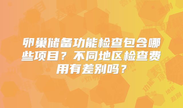 卵巢储备功能检查包含哪些项目？不同地区检查费用有差别吗？