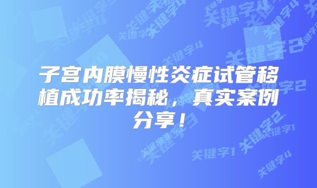 子宫内膜慢性炎症试管移植成功率揭秘,真实案例分享!