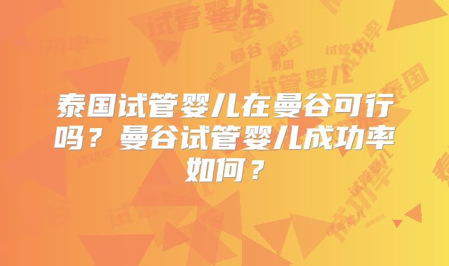 泰国试管婴儿在曼谷可行吗?曼谷试管婴儿成功率如何?