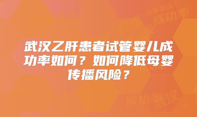 武汉乙肝患者试管婴儿成功率如何?如何降低母婴传播风险?