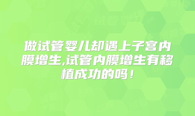 做试管婴儿却遇上子宫内膜增生,试管内膜增生有移植成功的吗！
