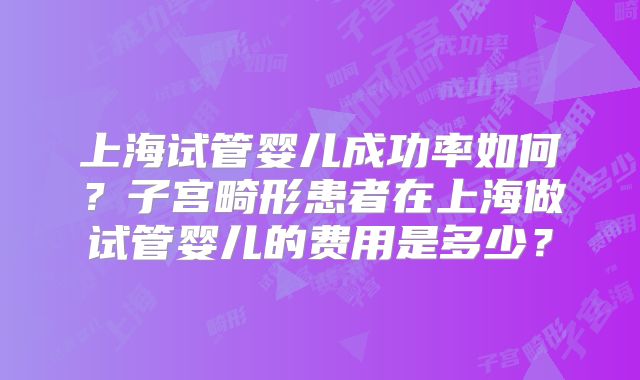 上海试管婴儿成功率如何？子宫畸形患者在上海做试管婴儿的费用是多少？