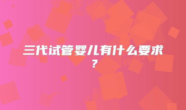 三代试管婴儿有什么要求?
