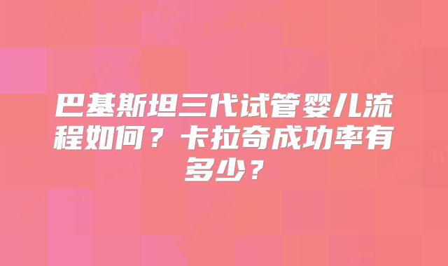 巴基斯坦三代试管婴儿流程如何?卡拉奇成功率有多少?