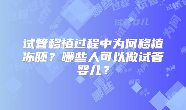 试管移植过程中为何移植冻胚？哪些人可以做试管婴儿？