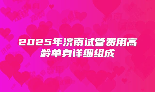 2025年济南试管费用高龄单身详细组成
