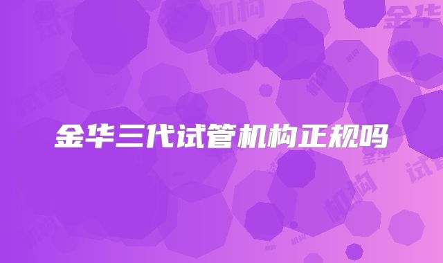 金华三代试管机构正规吗