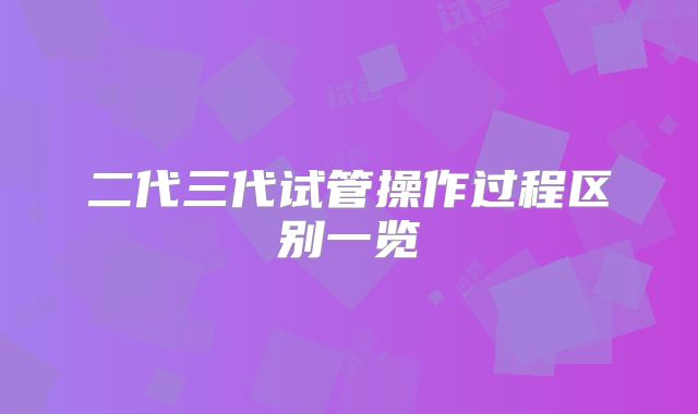二代三代试管操作过程区别一览