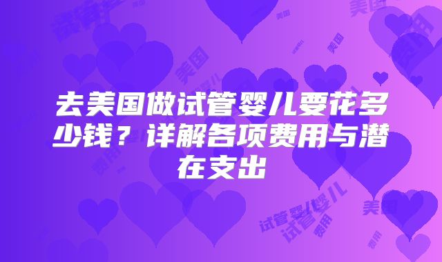 去美国做试管婴儿要花多少钱?详解各项费用与潜在支出