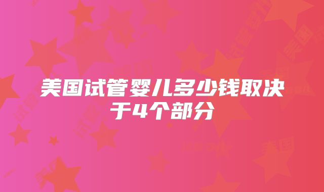 美国试管婴儿多少钱取决于4个部分