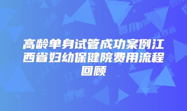 高龄单身试管成功案例江西省妇幼保健院费用流程回顾