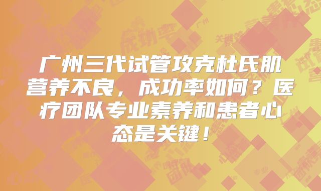 广州三代试管攻克杜氏肌营养不良，成功率如何？医疗团队专业素养和患者心态是关键！