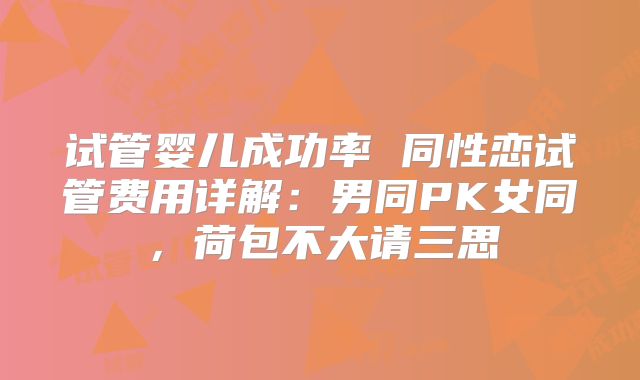 试管婴儿成功率 同性恋试管费用详解：男同PK女同，荷包不大请三思