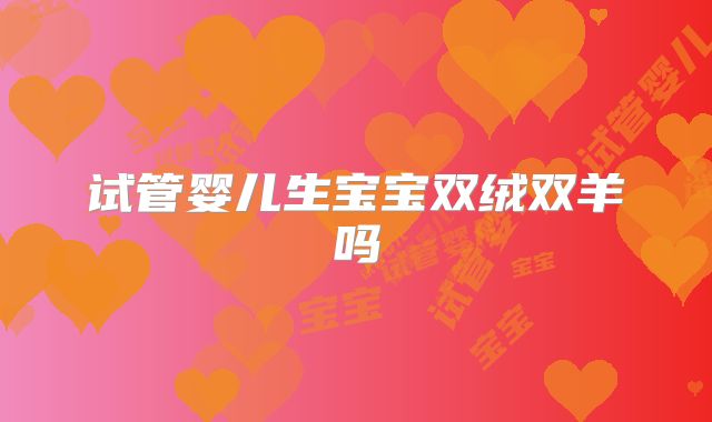 试管婴儿生宝宝双绒双羊吗