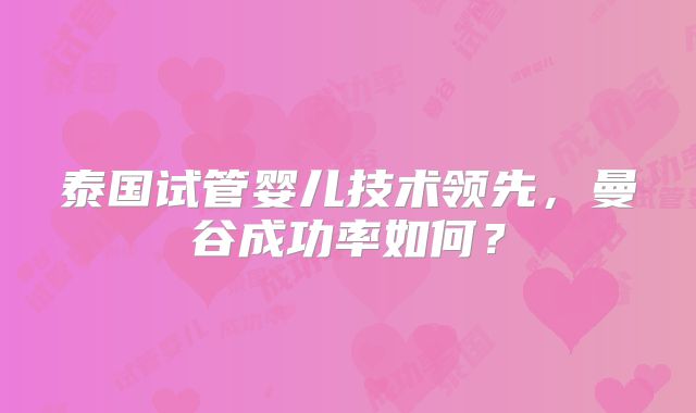 泰国试管婴儿技术领先，曼谷成功率如何？