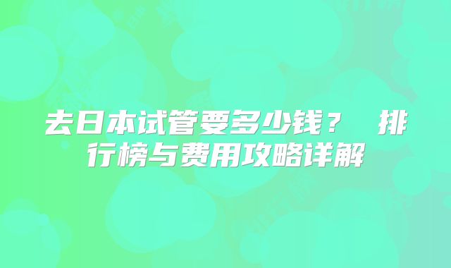 去日本试管要多少钱? 排行榜与费用攻略详解
