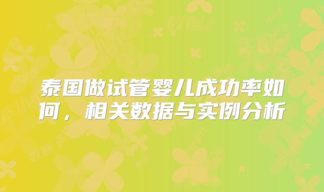 泰国做试管婴儿成功率如何,相关数据与实例分析