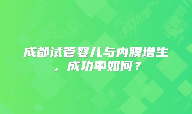 成都试管婴儿与内膜增生,成功率如何?