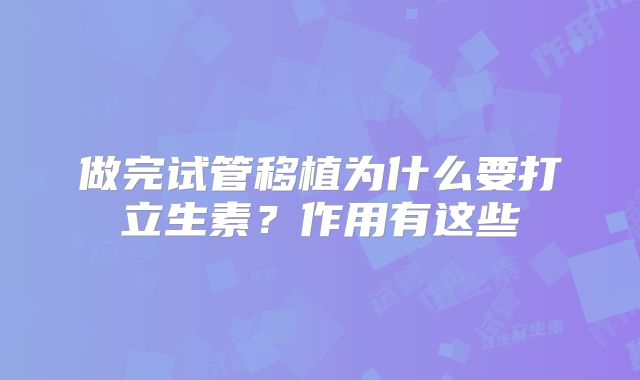 做完试管移植为什么要打立生素?作用有这些