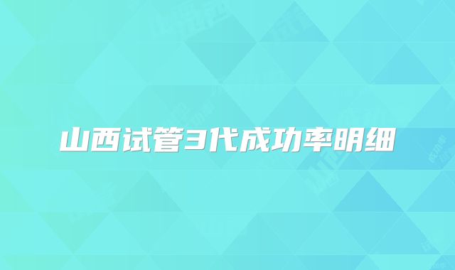 山西试管3代成功率明细