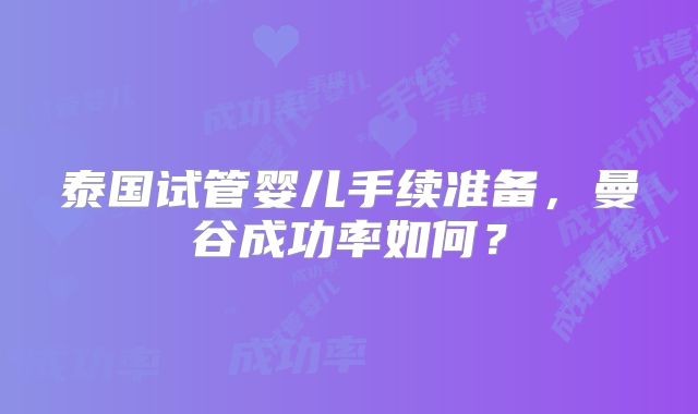 泰国试管婴儿手续准备,曼谷成功率如何?