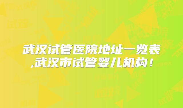 武汉试管医院地址一览表,武汉市试管婴儿机构!