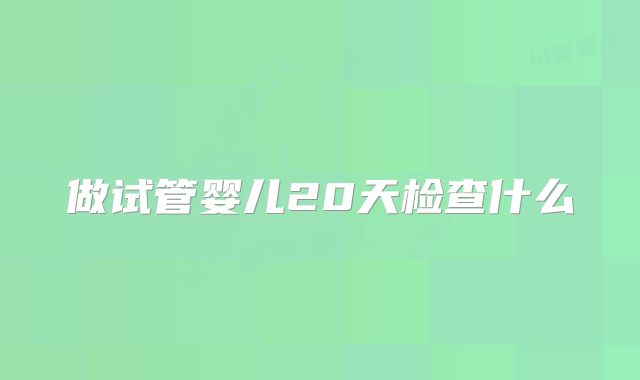 做试管婴儿20天检查什么