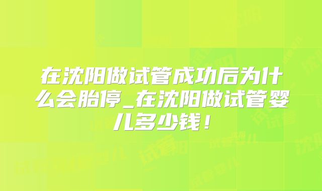 在沈阳做试管成功后为什么会胎停_在沈阳做试管婴儿多少钱!
