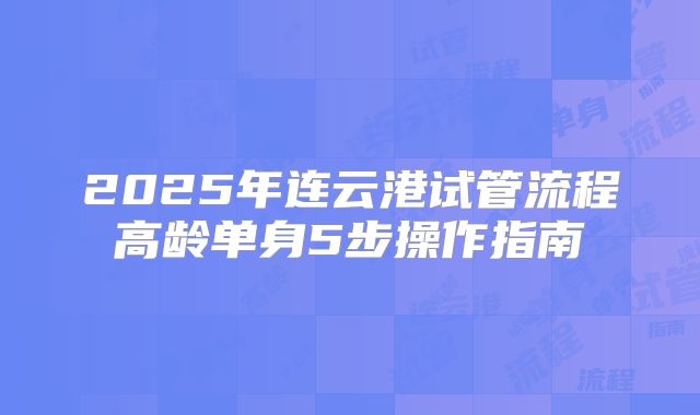 2025年连云港试管流程高龄单身5步操作指南