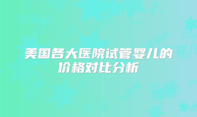 美国各大医院试管婴儿的价格对比分析