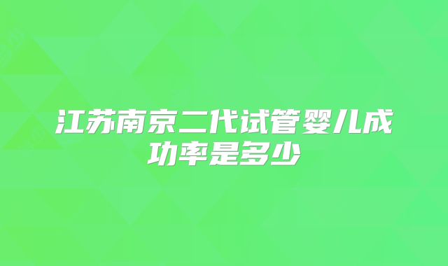 江苏南京二代试管婴儿成功率是多少