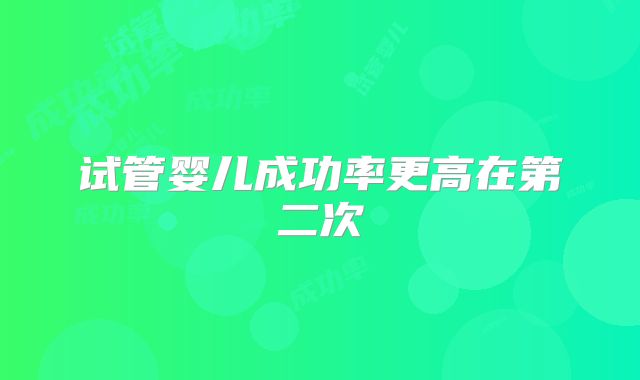 试管婴儿成功率更高在第二次