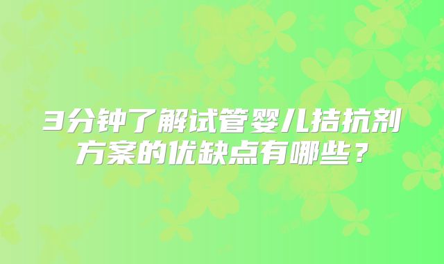 3分钟了解试管婴儿拮抗剂方案的优缺点有哪些?