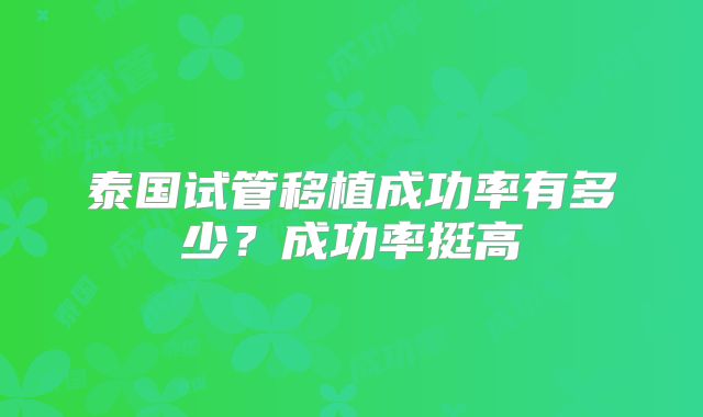 泰国试管移植成功率有多少?成功率挺高