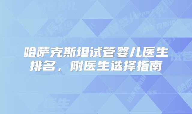 哈萨克斯坦试管婴儿医生排名，附医生选择指南