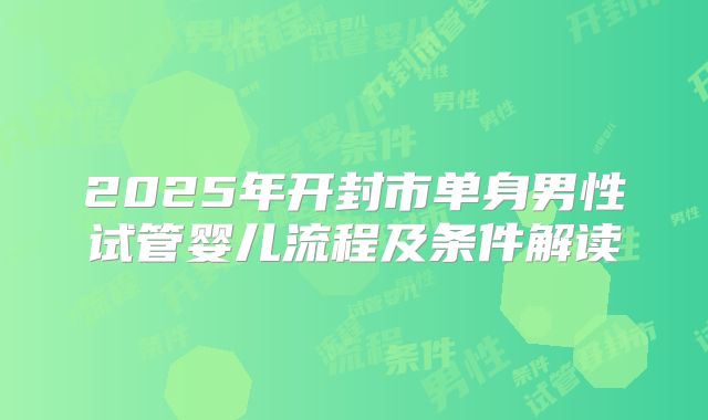 2025年开封市单身男性试管婴儿流程及条件解读