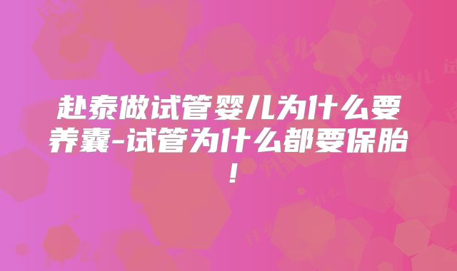 赴泰做试管婴儿为什么要养囊-试管为什么都要保胎！